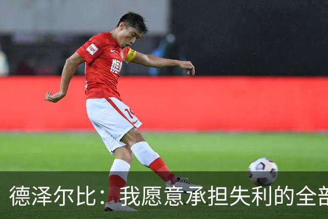 德泽尔比：我愿意承担失利的全部责任，不会推卸执教层面的问题